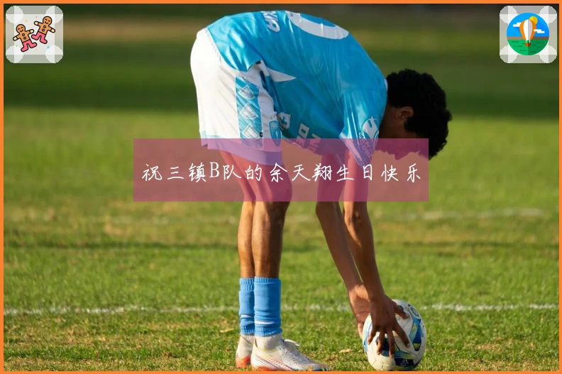 祝三镇B队的余天翔生日快乐